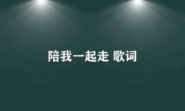 陪我一起走 歌词