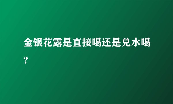 金银花露是直接喝还是兑水喝？