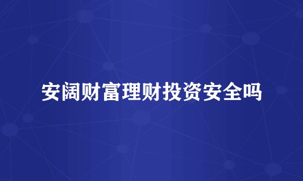 安阔财富理财投资安全吗