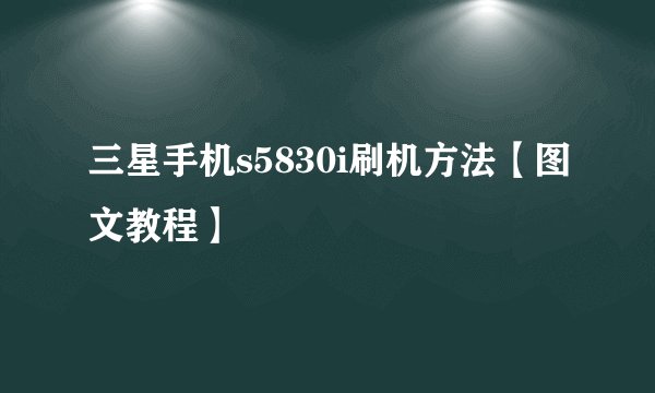 三星手机s5830i刷机方法【图文教程】