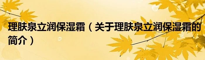 理肤泉立润保湿霜（关于理肤泉立润保湿霜的简介）