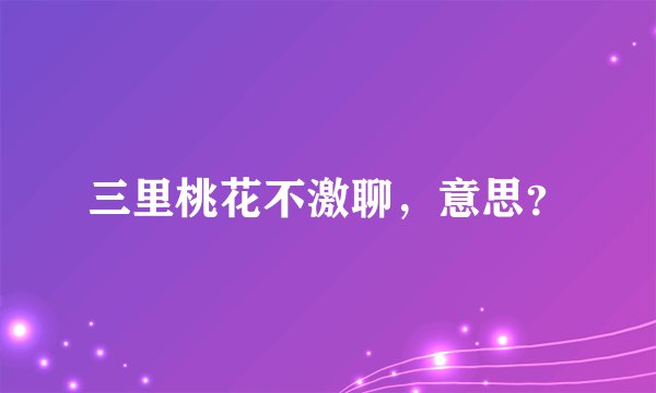 三里桃花不激聊，意思？