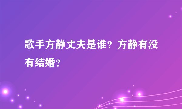 歌手方静丈夫是谁?方静有没有结婚?