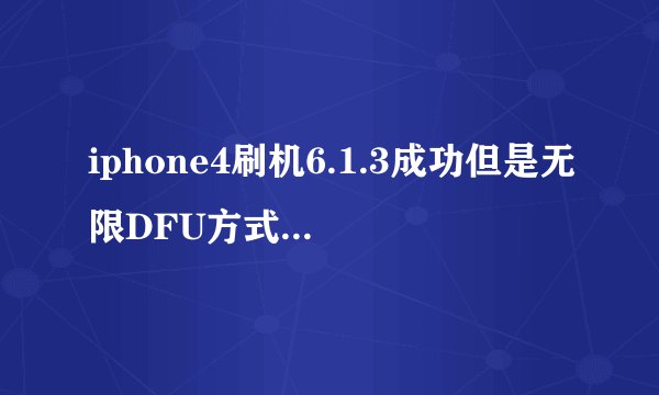iphone4刷机6.1.3成功但是无限DFU方式,不完美越狱引导开不了机