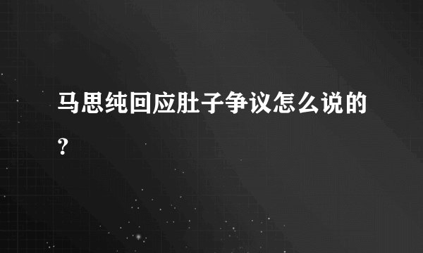 马思纯回应肚子争议怎么说的?