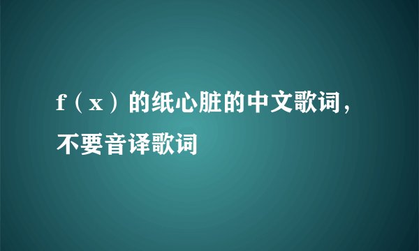 f(x)的纸心脏的中文歌词,不要音译歌词