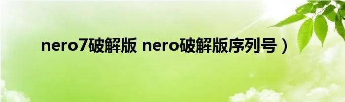 nero7破解版 nero破解版序列号）