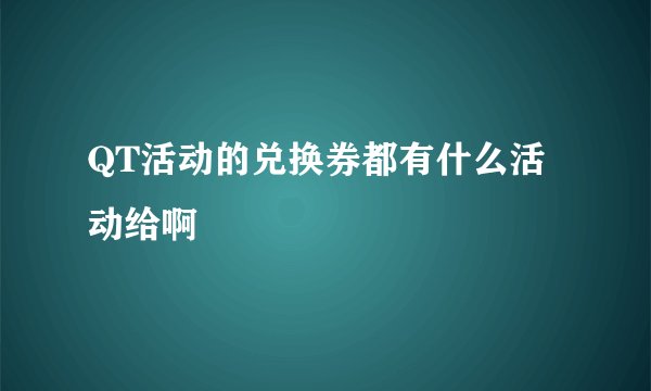 QT活动的兑换券都有什么活动给啊