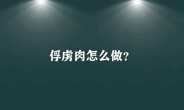 俘虏肉怎么做?