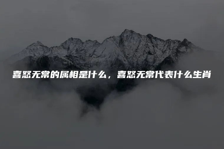喜怒无常的属相是什么，喜怒无常代表什么生肖