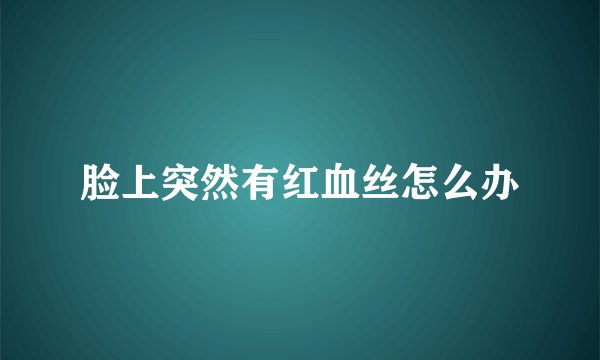 脸上突然有红血丝怎么办