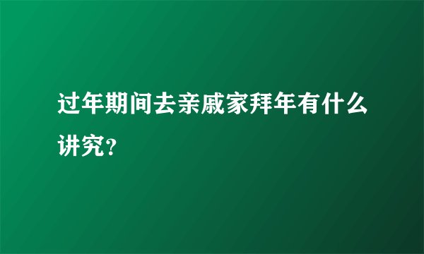 过年期间去亲戚家拜年有什么讲究？