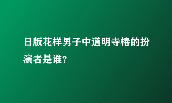 日版花样男子中道明寺椿的扮演者是谁？