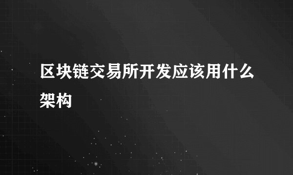 区块链交易所开发应该用什么架构