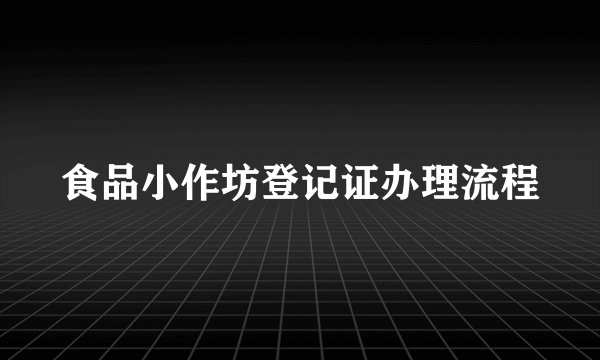 食品小作坊登记证办理流程