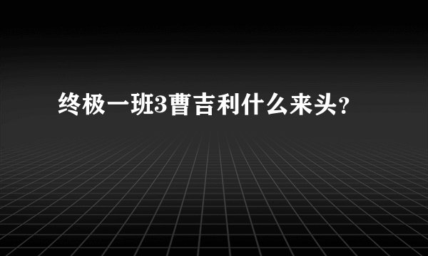 终极一班3曹吉利什么来头？