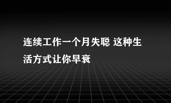 连续工作一个月失聪 这种生活方式让你早衰