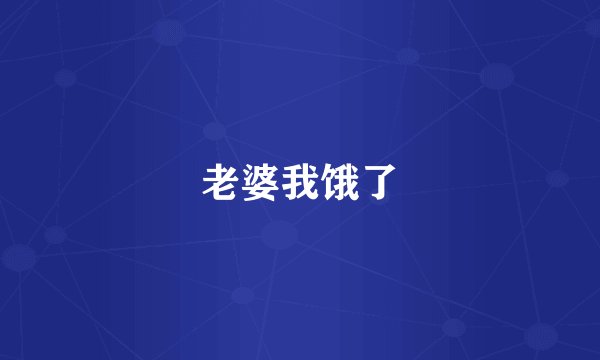 老婆我饿了