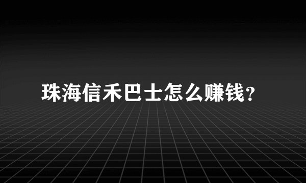 珠海信禾巴士怎么赚钱?