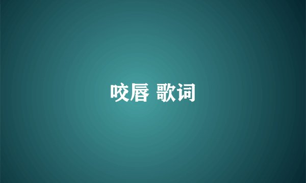 咬唇 歌词