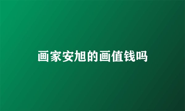 画家安旭的画值钱吗