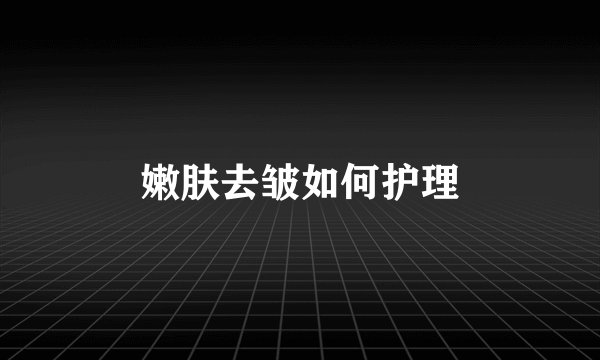 嫩肤去皱如何护理