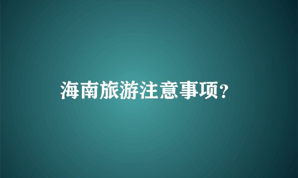 海南旅游注意事项？