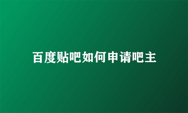 百度贴吧如何申请吧主