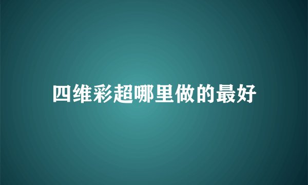 四维彩超哪里做的最好