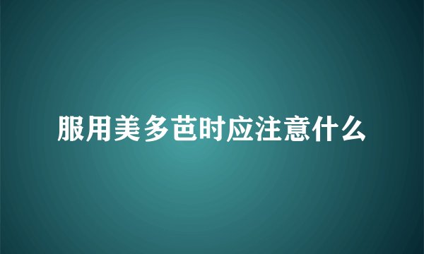 服用美多芭时应注意什么
