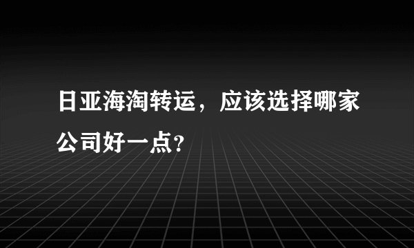 日亚海淘转运，应该选择哪家公司好一点？
