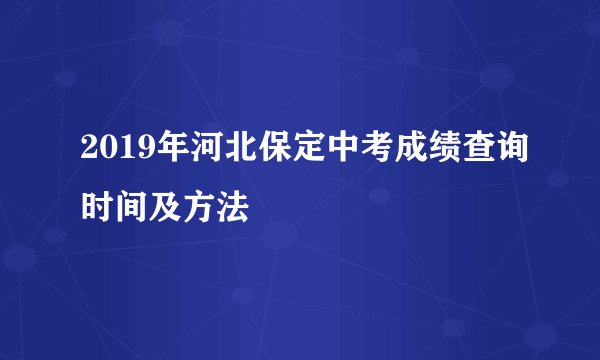 2019年河北保定中考成绩查询时间及方法