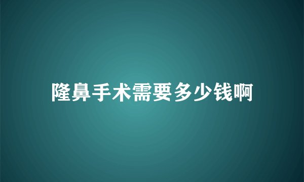 隆鼻手术需要多少钱啊