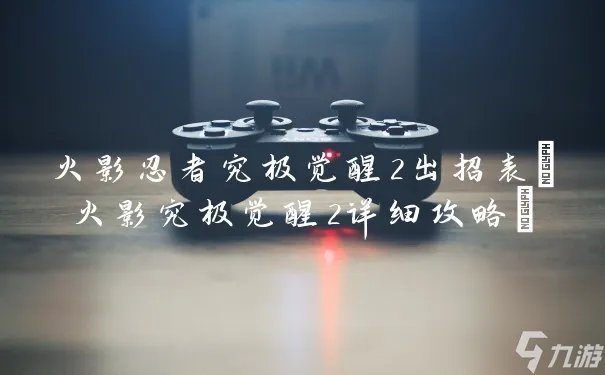 火影忍者究极觉醒2出招表 火影究极觉醒2详细攻略