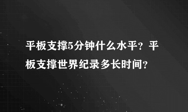 平板支撑5分钟什么水平？平板支撑世界纪录多长时间？