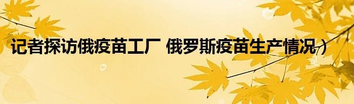 记者探访俄疫苗工厂 俄罗斯疫苗生产情况）
