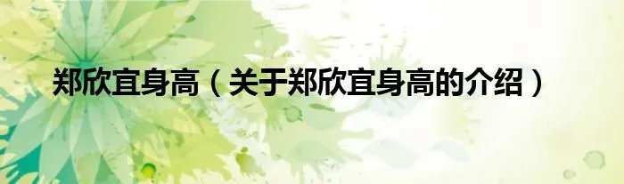 郑欣宜身高（关于郑欣宜身高的介绍）