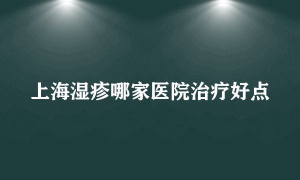 上海湿疹哪家医院治疗好点