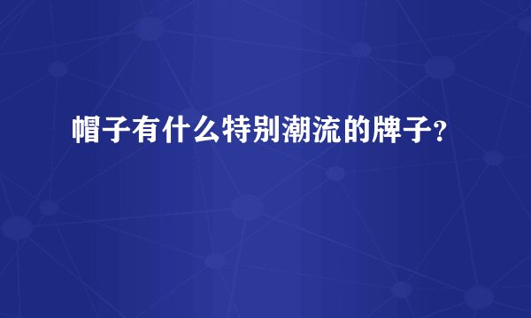 帽子有什么特别潮流的牌子？