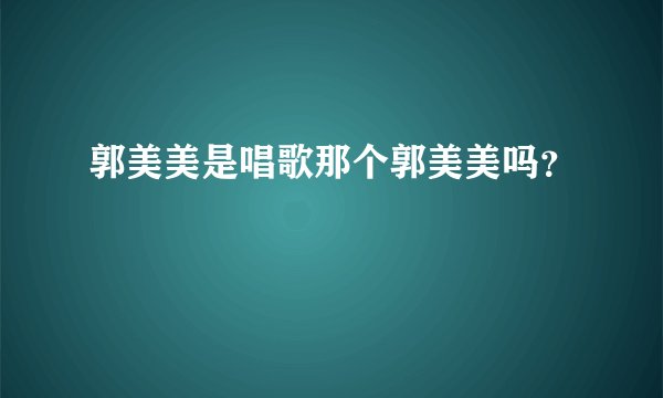 郭美美是唱歌那个郭美美吗？