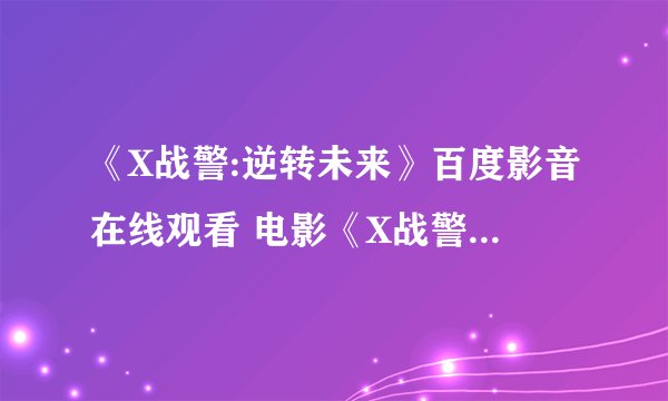 《X战警:逆转未来》百度影音在线观看 电影《X战警:逆转未来》DVD高清迅雷下载哪有?