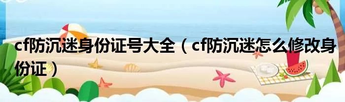 cf防沉迷身份证号大全(cf防沉迷怎么修改身份证)