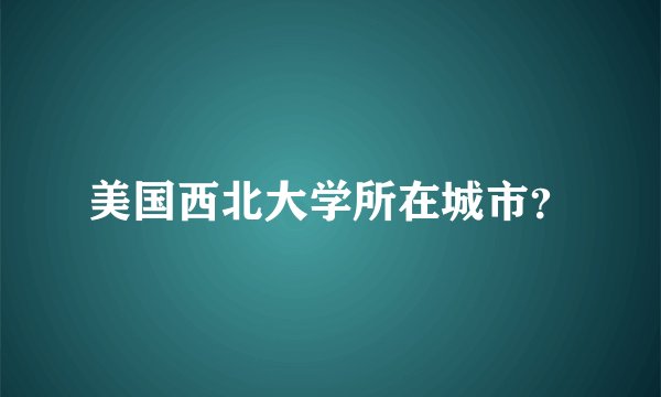 美国西北大学所在城市？