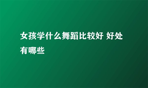 女孩学什么舞蹈比较好 好处有哪些