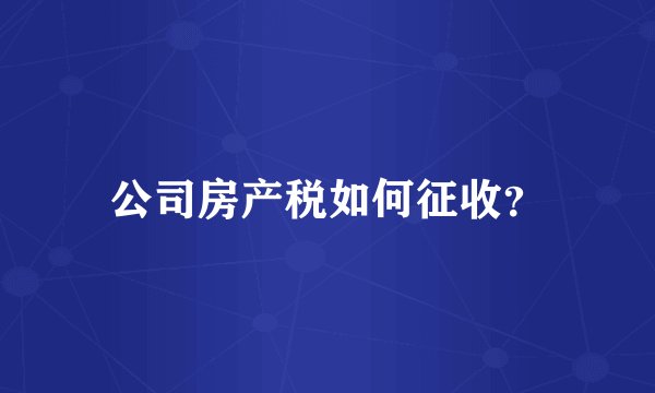 公司房产税如何征收?