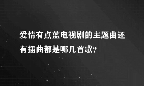 爱情有点蓝电视剧的主题曲还有插曲都是哪几首歌？