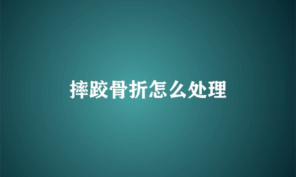 摔跤骨折怎么处理