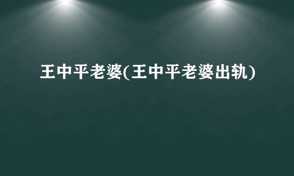 王中平老婆(王中平老婆出轨)