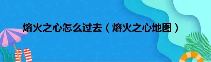 熔火之心怎么过去(熔火之心地图)