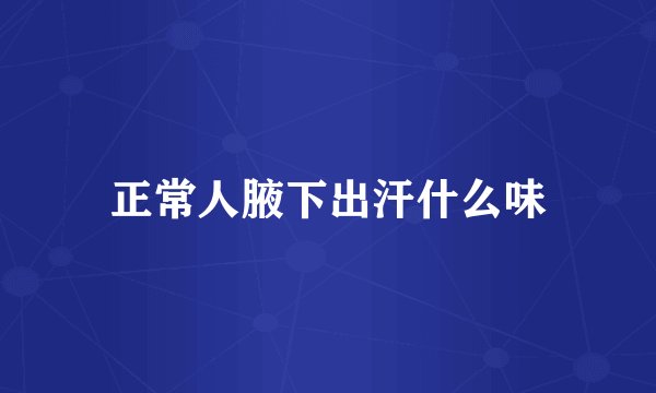 正常人腋下出汗什么味
